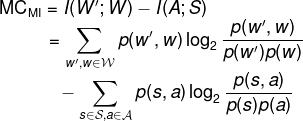 \fn_phv \mathrm{MC}_\mathrm{MI} = I(W';W) - I(A;S)\\ \hspace*{1.65cm} = \sum_{w',w\in\mathcal{W}} p(w',w) \log_2\frac{p(w',w)}{p(w')p(w)}\\ \hspace*{1.95cm} - \sum_{s\in\mathcal{S},a\in\mathcal{A}} p(s,a) \log_2\frac{p(s,a)}{p(s)p(a)}